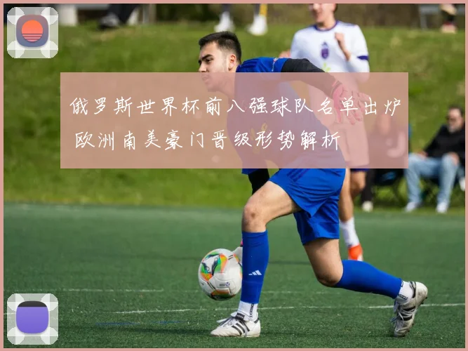 俄罗斯世界杯前八强球队名单出炉 欧洲南美豪门晋级形势解析