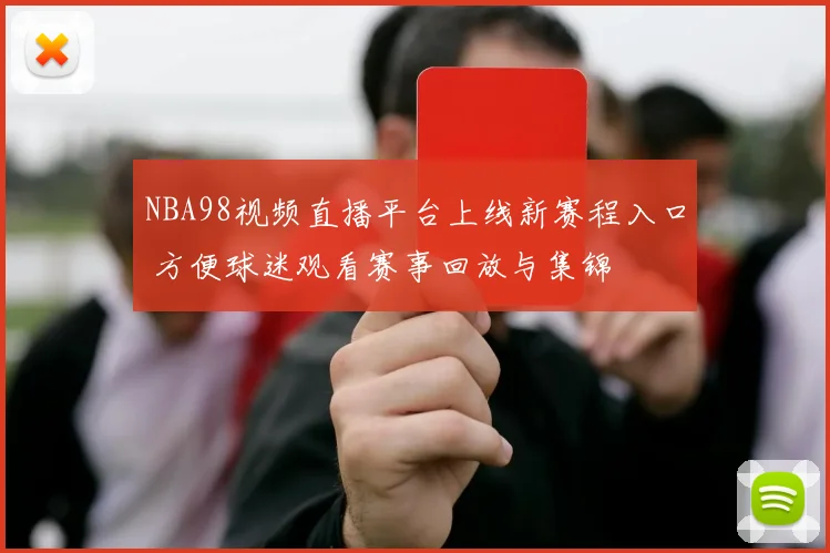 NBA98视频直播平台上线新赛程入口 方便球迷观看赛事回放与集锦