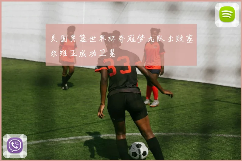 美国男篮世界杯夺冠梦九队击败塞尔维亚成功卫冕