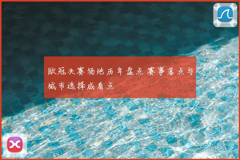 欧冠决赛场地历年盘点 赛事落点与城市选择成看点