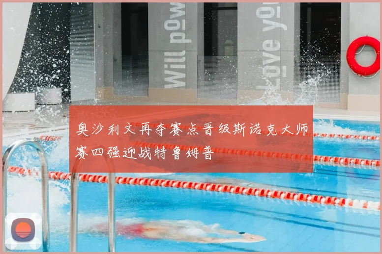 奥沙利文再夺赛点晋级斯诺克大师赛四强迎战特鲁姆普