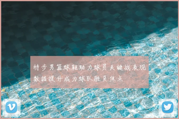 特步男篮球鞋助力球员关键战表现数据提升成为球队胜负焦点