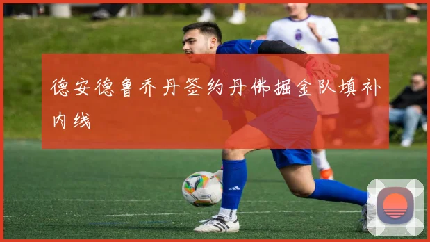 德安德鲁乔丹签约丹佛掘金队填补内线