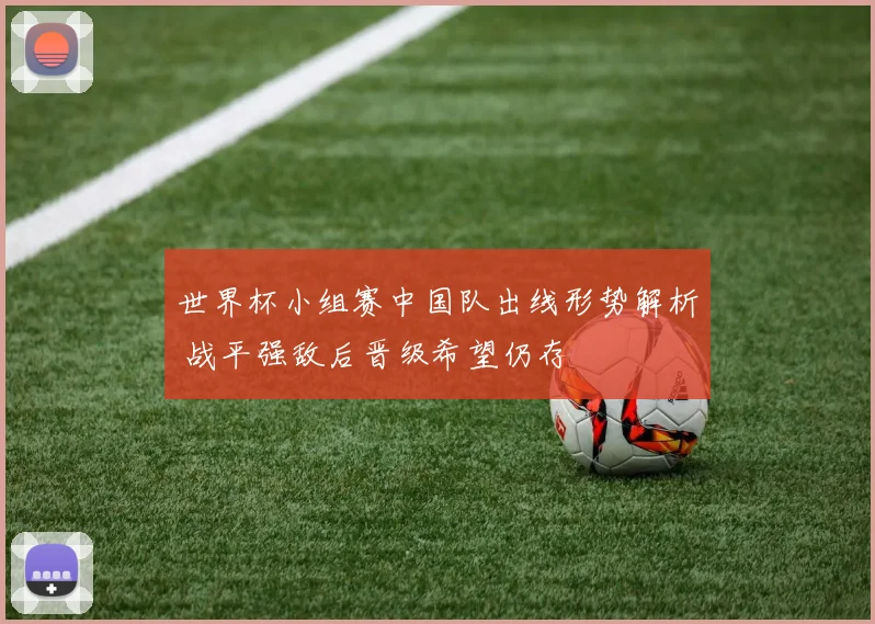 世界杯小组赛中国队出线形势解析 战平强敌后晋级希望仍存