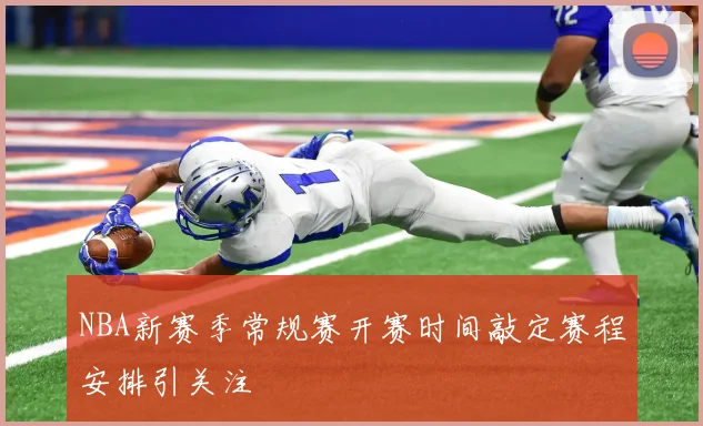 NBA新赛季常规赛开赛时间敲定赛程安排引关注