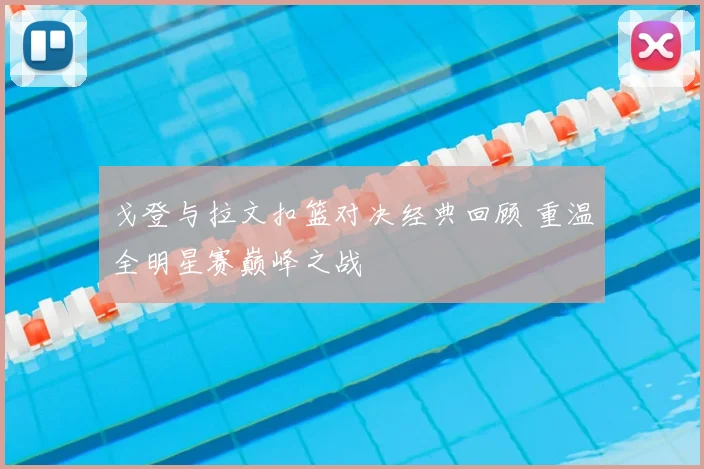 戈登与拉文扣篮对决经典回顾 重温全明星赛巅峰之战