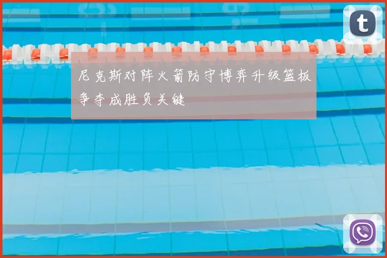 尼克斯对阵火箭防守博弈升级篮板争夺成胜负关键