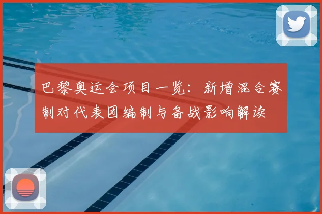 巴黎奥运会项目一览：新增混合赛制对代表团编制与备战影响解读