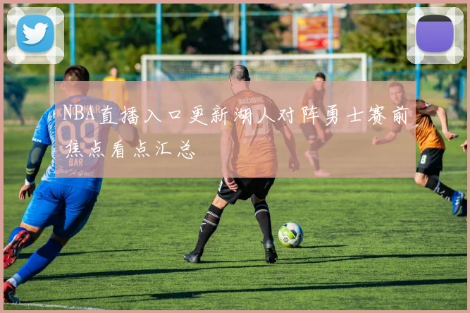 NBA直播入口更新湖人对阵勇士赛前焦点看点汇总