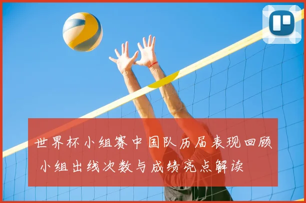 世界杯小组赛中国队历届表现回顾 小组出线次数与成绩亮点解读