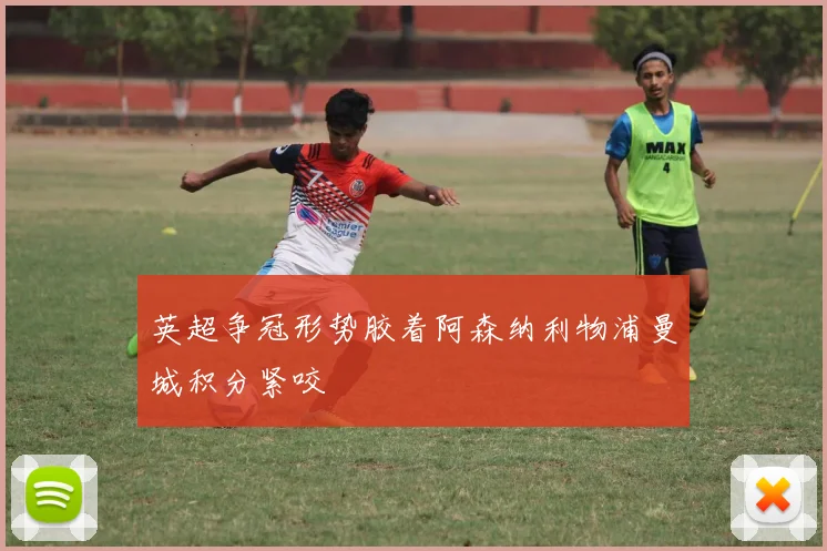 英超争冠形势胶着阿森纳利物浦曼城积分紧咬