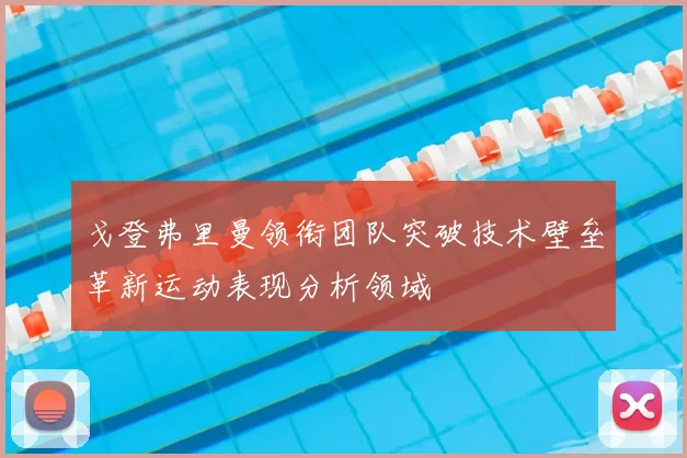 戈登弗里曼领衔团队突破技术壁垒革新运动表现分析领域