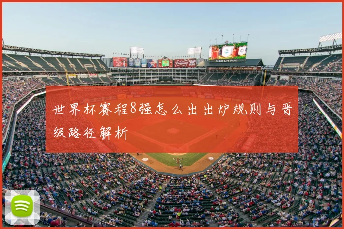 世界杯赛程8强怎么出出炉规则与晋级路径解析