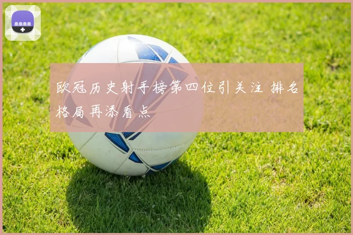 欧冠历史射手榜第四位引关注 排名格局再添看点