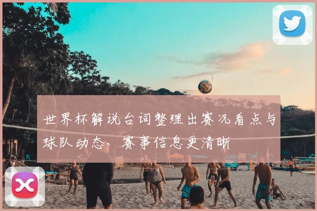 世界杯解说台词整理出赛况看点与球队动态，赛事信息更清晰