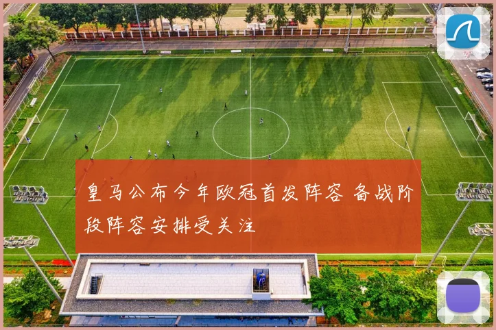 皇马公布今年欧冠首发阵容 备战阶段阵容安排受关注