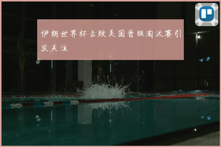 伊朗世界杯击败美国晋级淘汰赛引发关注